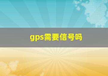 gps需要信号吗