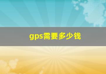 gps需要多少钱