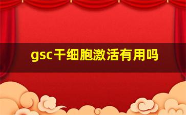 gsc干细胞激活有用吗