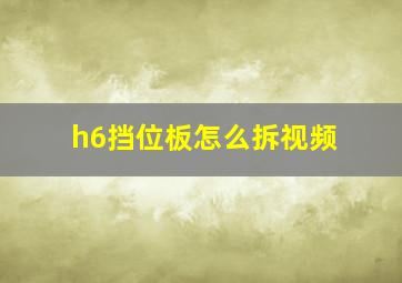 h6挡位板怎么拆视频