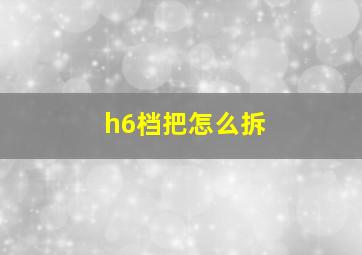 h6档把怎么拆