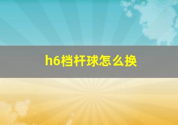 h6档杆球怎么换