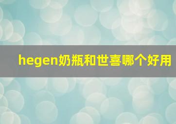 hegen奶瓶和世喜哪个好用