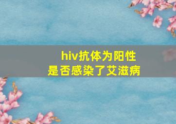 hiv抗体为阳性是否感染了艾滋病