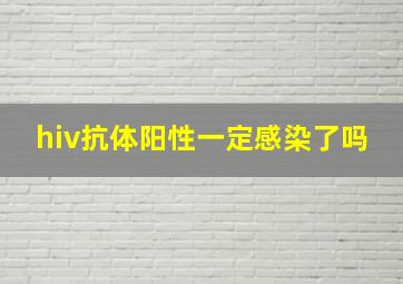 hiv抗体阳性一定感染了吗