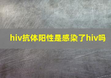 hiv抗体阳性是感染了hiv吗