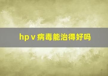 hpⅴ病毒能治得好吗