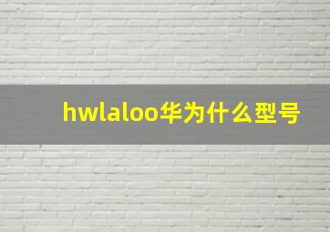 hwlaloo华为什么型号