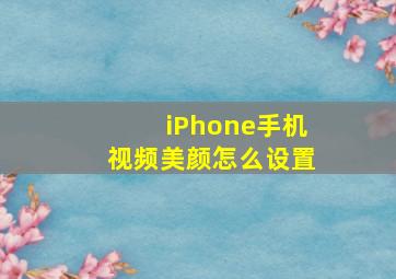 iPhone手机视频美颜怎么设置