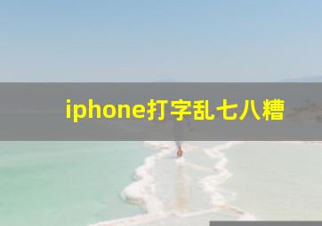 iphone打字乱七八糟