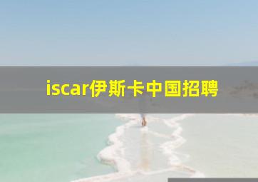 iscar伊斯卡中国招聘