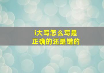 i大写怎么写是正确的还是错的