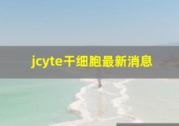 jcyte干细胞最新消息