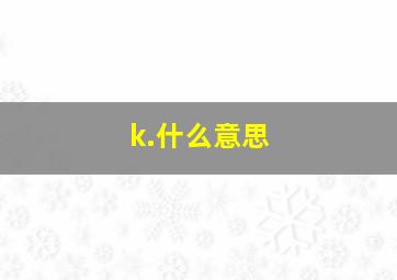 k.什么意思