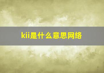 kii是什么意思网络