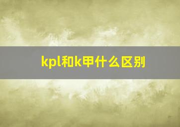 kpl和k甲什么区别