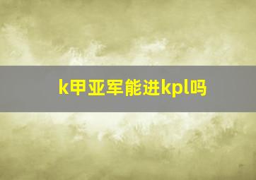 k甲亚军能进kpl吗