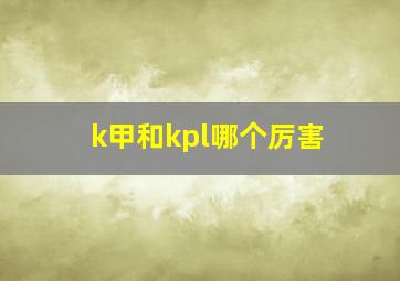 k甲和kpl哪个厉害