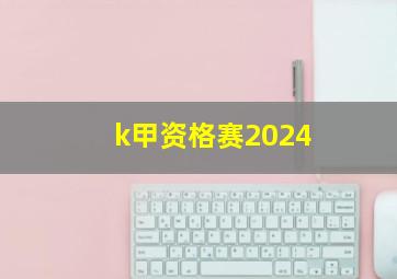 k甲资格赛2024