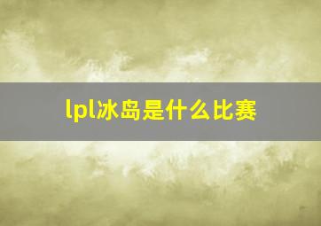 lpl冰岛是什么比赛