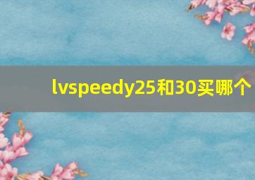 lvspeedy25和30买哪个