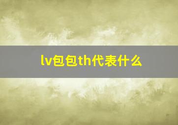 lv包包th代表什么