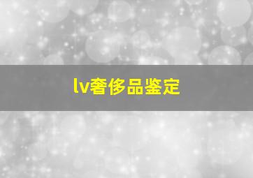 lv奢侈品鉴定