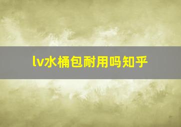 lv水桶包耐用吗知乎