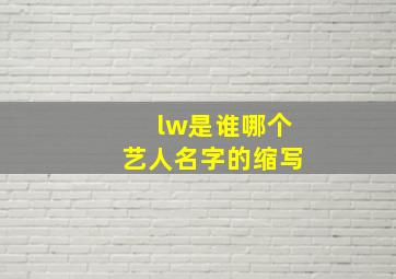 lw是谁哪个艺人名字的缩写