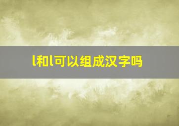 l和l可以组成汉字吗