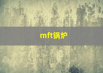 mft锅炉