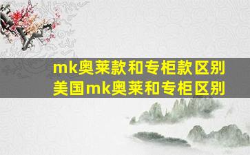 mk奥莱款和专柜款区别美国mk奥莱和专柜区别