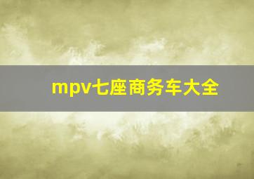 mpv七座商务车大全