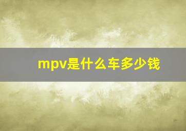 mpv是什么车多少钱