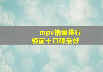 mpv销量排行榜前十口碑最好