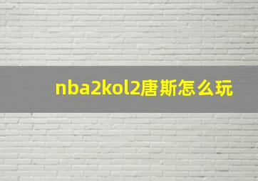 nba2kol2唐斯怎么玩