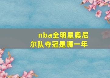 nba全明星奥尼尔队夺冠是哪一年