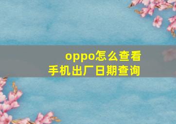 oppo怎么查看手机出厂日期查询