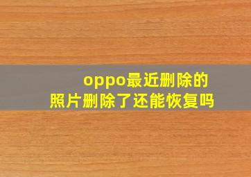 oppo最近删除的照片删除了还能恢复吗