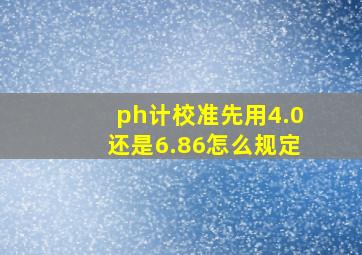 ph计校准先用4.0还是6.86怎么规定