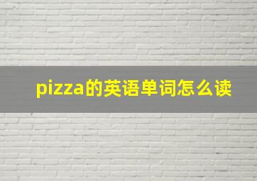 pizza的英语单词怎么读