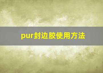 pur封边胶使用方法