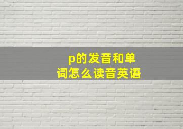 p的发音和单词怎么读音英语