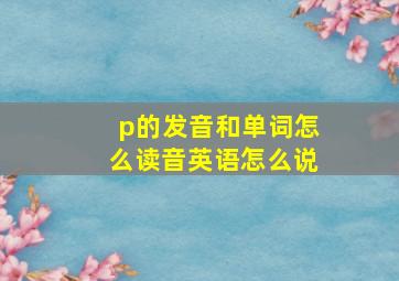 p的发音和单词怎么读音英语怎么说