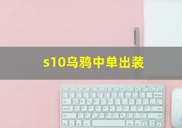 s10乌鸦中单出装