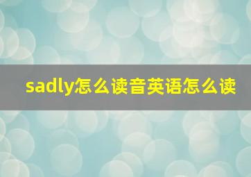 sadly怎么读音英语怎么读