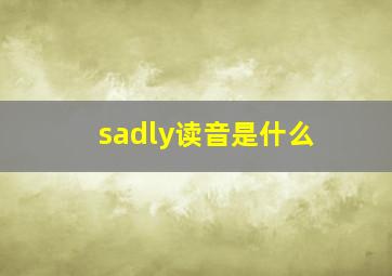 sadly读音是什么