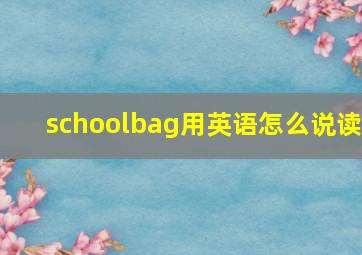 schoolbag用英语怎么说读