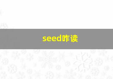 seed咋读