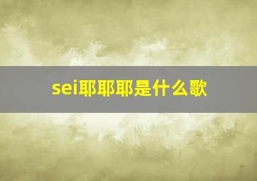 sei耶耶耶是什么歌